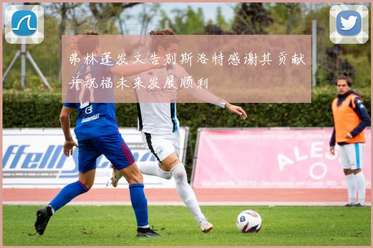 弗林蓬发文告别斯洛特感谢其贡献并祝福未来发展顺利