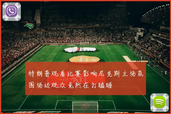 特朗普观看比赛影响尼克斯主场氛围场边观众竟然在打瞌睡