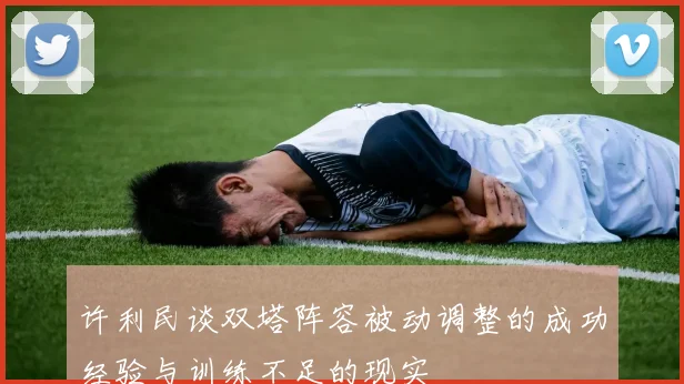 许利民谈双塔阵容被动调整的成功经验与训练不足的现实