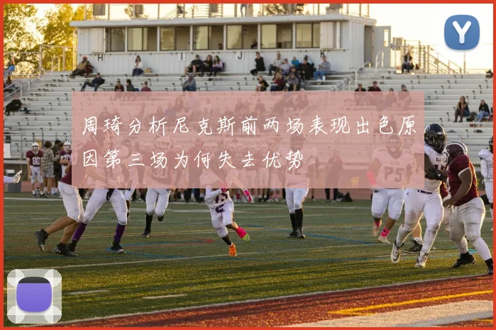 周琦分析尼克斯前两场表现出色原因第三场为何失去优势