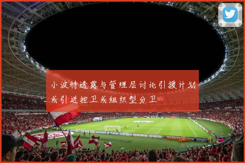 小波特透露与管理层讨论引援计划或引进控卫或组织型分卫