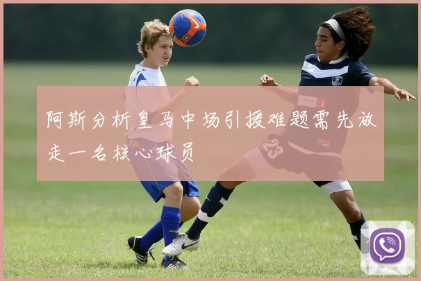 阿斯分析皇马中场引援难题需先放走一名核心球员