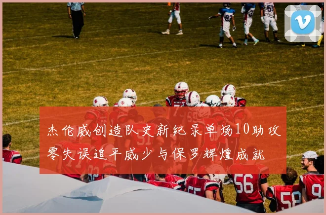 杰伦威创造队史新纪录单场10助攻零失误追平威少与保罗辉煌成就